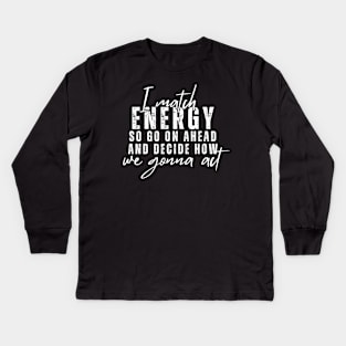 I Match Energy So Go On Ahead And Decide How We Gonna Act Kids Long Sleeve T-Shirt